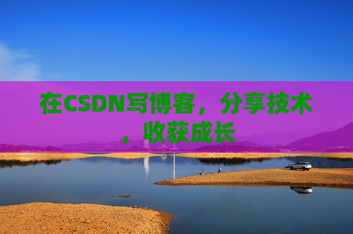 在CSDN写博客，分享技术，收获成长